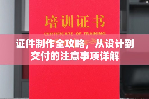 新密证件制作全攻略，从设计到交付的注意事项详解