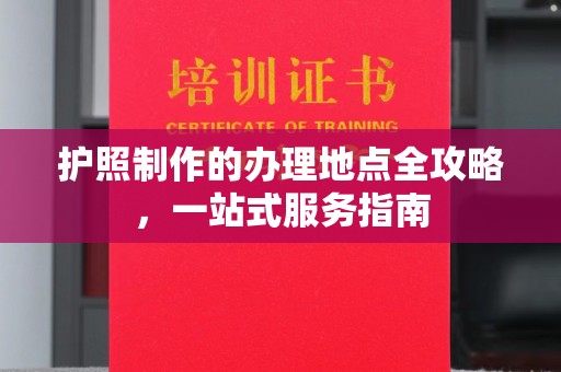 新密护照制作的办理地点全攻略，一站式服务指南