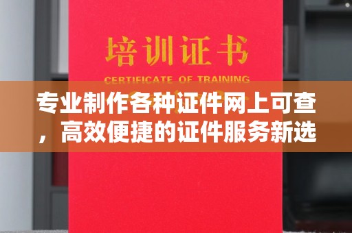 新密专业制作各种证件网上可查，高效便捷的证件服务新选择