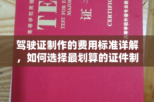 新密驾驶证制作的费用标准详解，如何选择最划算的证件制作服务？