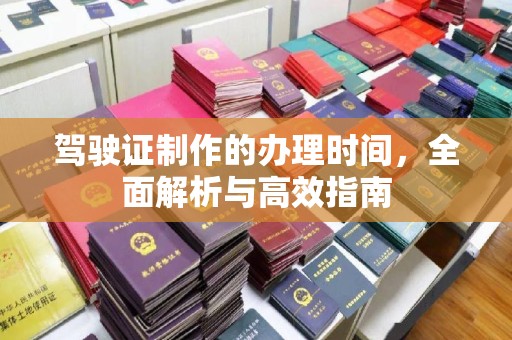 新密驾驶证制作的办理时间，全面解析与高效指南