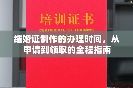 新密结婚证制作的办理时间，从申请到领取的全程指南