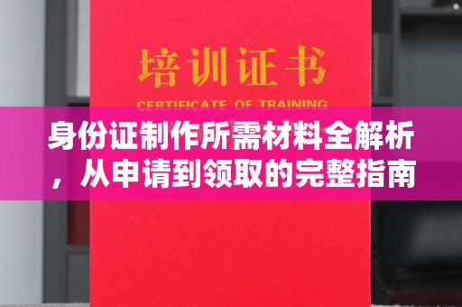 新密身份证制作所需材料全解析，从申请到领取的完整指南