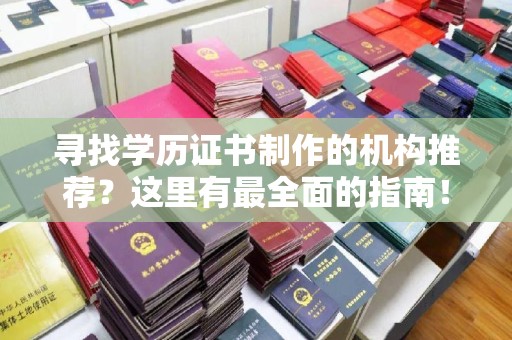 新密寻找学历证书制作的机构推荐？这里有最全面的指南！