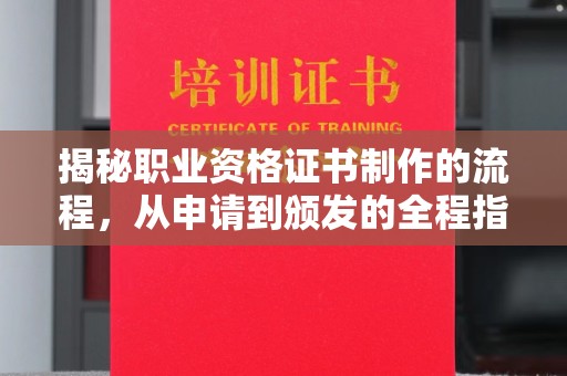 新密揭秘职业资格证书制作的流程，从申请到颁发的全程指南