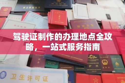 新密驾驶证制作的办理地点全攻略，一站式服务指南