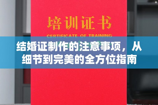 新密结婚证制作的注意事项，从细节到完美的全方位指南