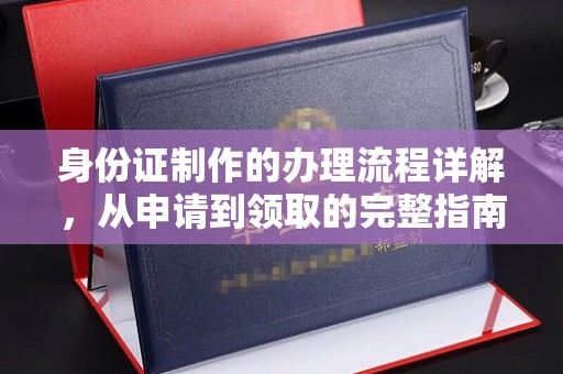 新密身份证制作的办理流程详解，从申请到领取的完整指南