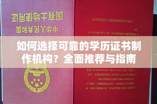 新密如何选择可靠的学历证书制作机构？全面推荐与指南