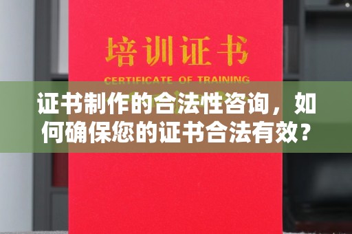 新密证书制作的合法性咨询，如何确保您的证书合法有效？