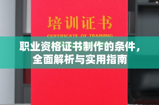 新密职业资格证书制作的条件，全面解析与实用指南